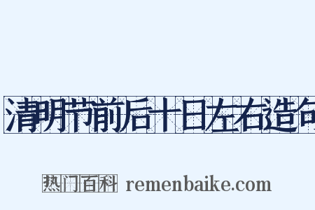 清明节前后十日左右造句是什么意思的图片